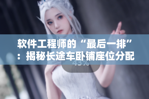 軟件工程師的“最后一排”：揭秘長(zhǎng)途車(chē)臥鋪?zhàn)环峙滠浖倪\(yùn)作原理