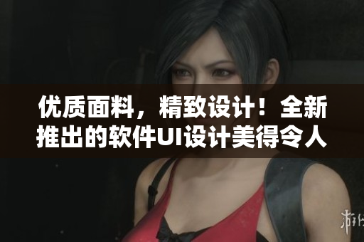 優(yōu)質(zhì)面料，精致設(shè)計(jì)！全新推出的軟件UI設(shè)計(jì)美得令人驚嘆！