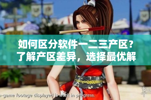 如何區(qū)分軟件一二三產(chǎn)區(qū)？了解產(chǎn)區(qū)差異，選擇最優(yōu)解決方案！