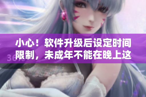 小心！軟件升級(jí)后設(shè)定時(shí)間限制，未成年不能在晚上這個(gè)點(diǎn)開始玩刺激戰(zhàn)場啦！