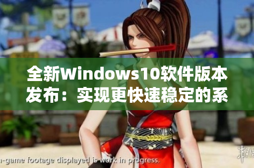 全新Windows10軟件版本發(fā)布：實(shí)現(xiàn)更快速穩(wěn)定的系統(tǒng)運(yùn)行