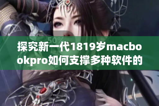 探究新一代1819歲macbookpro如何支撐多種軟件的高效運行