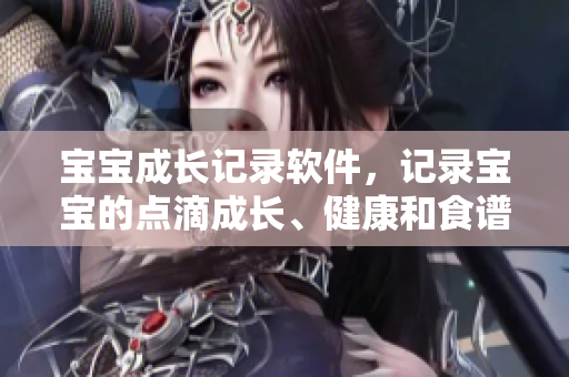 寶寶成長記錄軟件，記錄寶寶的點滴成長、健康和食譜