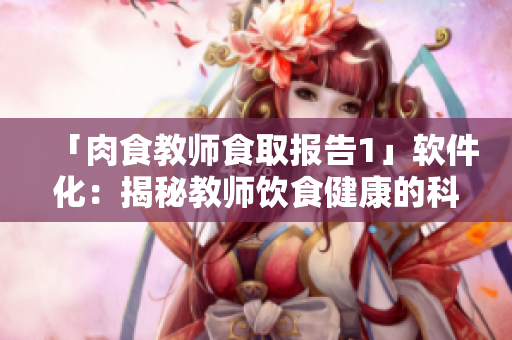 「肉食教師食取報告1」軟件化：揭秘教師飲食健康的科學(xué)技巧