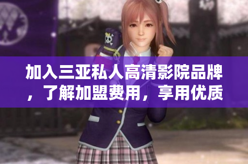 加入三亞私人高清影院品牌，了解加盟費用，享用優(yōu)質(zhì)軟件系統(tǒng)