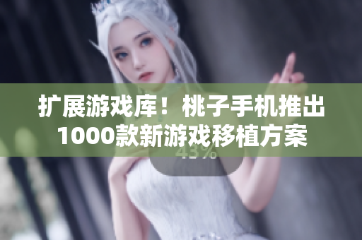 擴(kuò)展游戲庫！桃子手機(jī)推出1000款新游戲移植方案