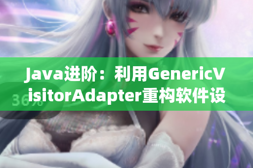 Java進(jìn)階：利用GenericVisitorAdapter重構(gòu)軟件設(shè)計(jì)