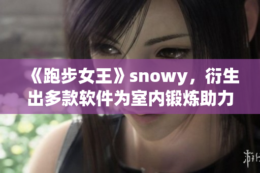 《跑步女王》snowy，衍生出多款軟件為室內(nèi)鍛煉助力