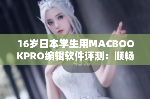 16歲日本學(xué)生用MACBOOKPRO編輯軟件評測：順暢易用的工具