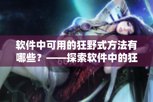 軟件中可用的狂野式方法有哪些？——探索軟件中的狂野式操作
