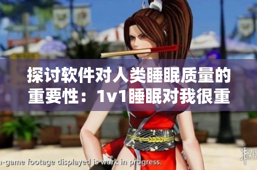 探討軟件對人類睡眠質(zhì)量的重要性：1v1睡眠對我很重要嗎？