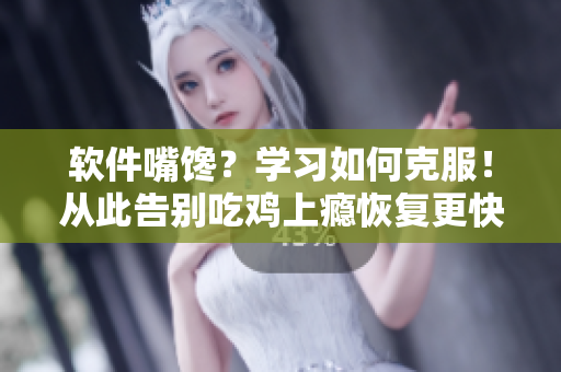 軟件嘴饞？學(xué)習(xí)如何克服！從此告別吃雞上癮恢復(fù)更快速