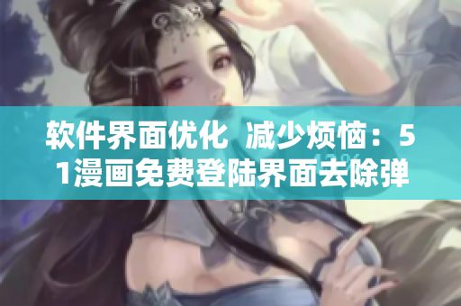 軟件界面優(yōu)化  減少煩惱：51漫畫免費登陸界面去除彈窗