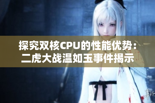 探究雙核CPU的性能優(yōu)勢：二虎大戰(zhàn)溫如玉事件揭示