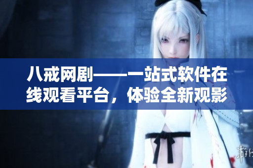 八戒網(wǎng)劇——一站式軟件在線觀看平臺，體驗全新觀影風(fēng)格