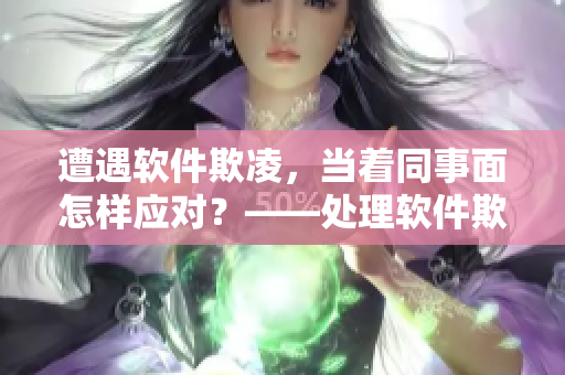 遭遇軟件欺凌，當著同事面怎樣應對？——處理軟件欺凌的實用技巧