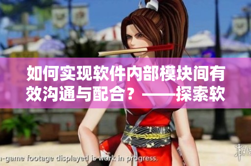 如何實現(xiàn)軟件內(nèi)部模塊間有效溝通與配合？——探索軟件交流配對方法