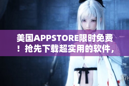 美國(guó)APPSTORE限時(shí)免費(fèi)！搶先下載超實(shí)用的軟件，助力你的日常工作！