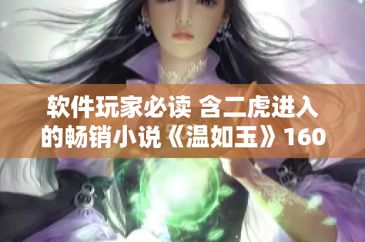 軟件玩家必讀 含二虎進(jìn)入的暢銷小說《溫如玉》160章免費(fèi)閱讀！
