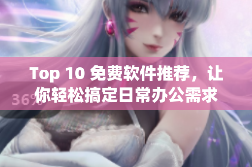 Top 10 免費(fèi)軟件推薦，讓你輕松搞定日常辦公需求