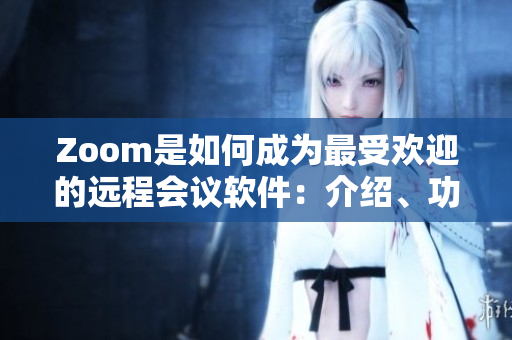 Zoom是如何成為最受歡迎的遠程會議軟件：介紹、功能和爭議