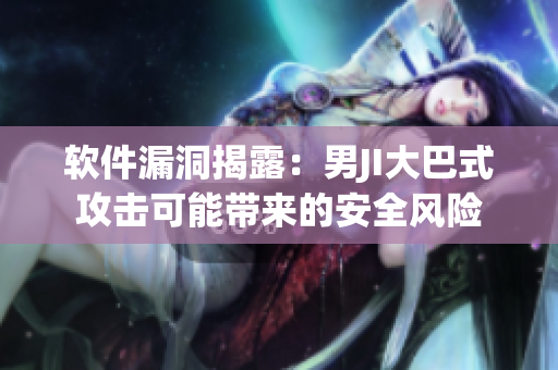 軟件漏洞揭露：男JI大巴式攻擊可能帶來的安全風險
