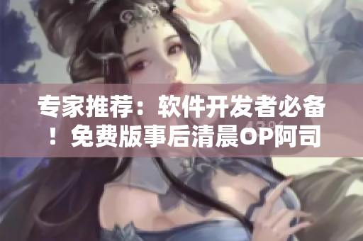 專家推薦：軟件開發(fā)者必備！免費版事后清晨OP阿司匹林