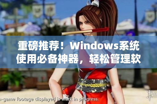 重磅推薦！Windows系統(tǒng)使用必備神器，輕松管理軟件安裝與更新！