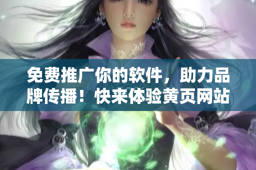 免費(fèi)推廣你的軟件，助力品牌傳播！快來體驗(yàn)黃頁(yè)網(wǎng)站的強(qiáng)大營(yíng)銷功能