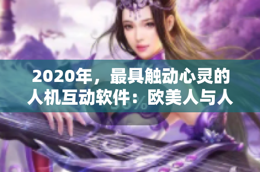 2020年，最具觸動(dòng)心靈的人機(jī)互動(dòng)軟件：歐美人與人動(dòng)人物