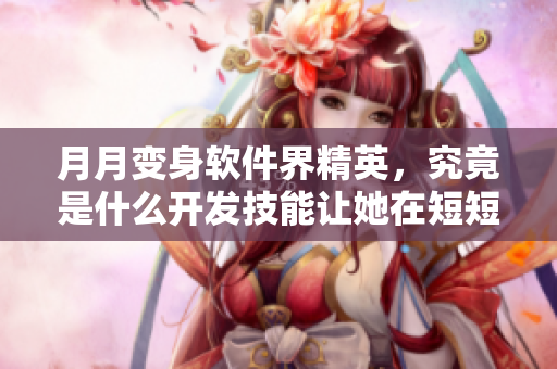 月月變身軟件界精英，究竟是什么開發(fā)技能讓她在短短時間內(nèi)獲得成功？