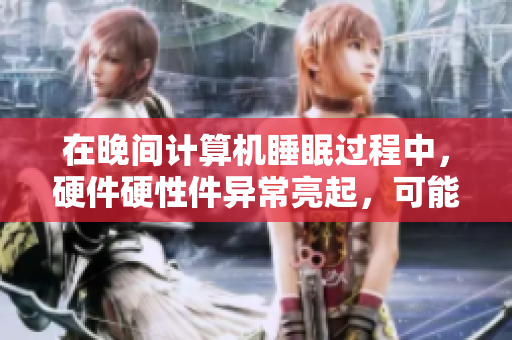 在晚間計算機睡眠過程中，硬件硬性件異常亮起，可能原因分析