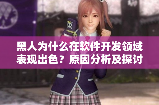 黑人為什么在軟件開發(fā)領域表現出色？原因分析及探討