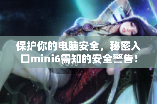 保護你的電腦安全，秘密入口mini6需知的安全警告！