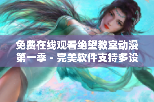 免費在線觀看絕望教室動漫第一季 - 完美軟件支持多設備無廣告體驗