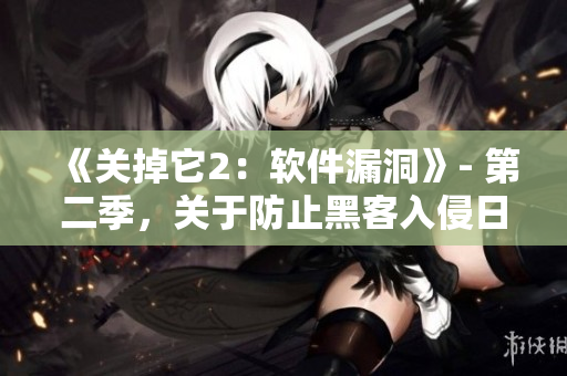 《關(guān)掉它2：軟件漏洞》- 第二季，關(guān)于防止黑客入侵日益增長的威脅