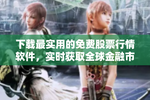 下載最實(shí)用的免費(fèi)股票行情軟件，實(shí)時獲取全球金融市場數(shù)據(jù)！