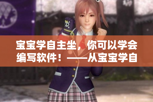 寶寶學(xué)自主坐，你可以學(xué)會(huì)編寫(xiě)軟件！——從寶寶學(xué)自主坐看軟件學(xué)習(xí)的意義