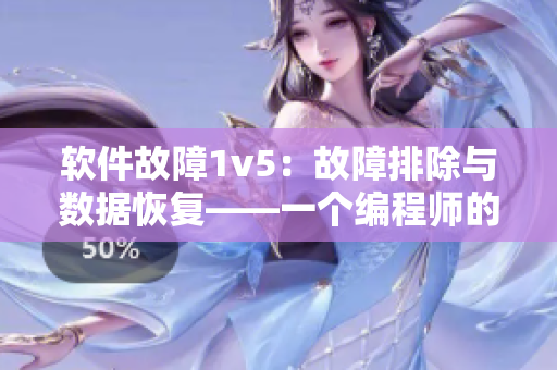 軟件故障1v5：故障排除與數(shù)據(jù)恢復(fù)——一個編程師的應(yīng)變之路