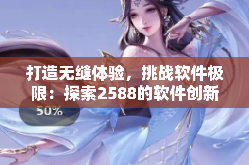 打造無(wú)縫體驗(yàn)，挑戰(zhàn)軟件極限：探索2588的軟件創(chuàng)新之路！
