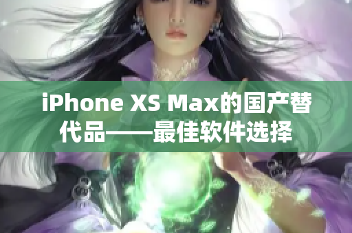 iPhone XS Max的國產(chǎn)替代品——最佳軟件選擇
