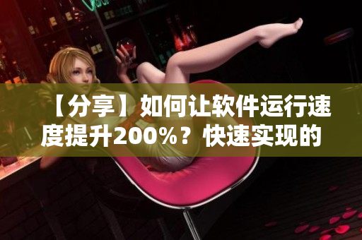 【分享】如何讓軟件運行速度提升200%？快速實現(xiàn)的簡單方法大揭秘