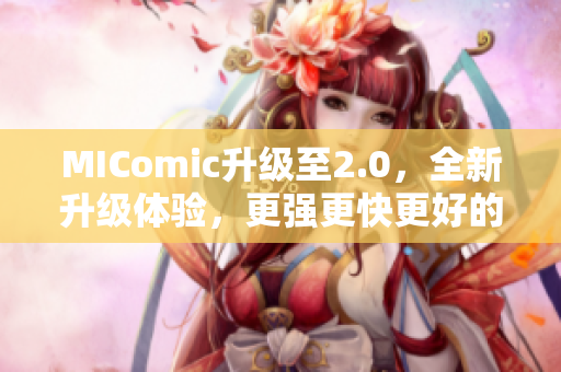 MIComic升級至2.0，全新升級體驗，更強(qiáng)更快更好的漫畫軟件！