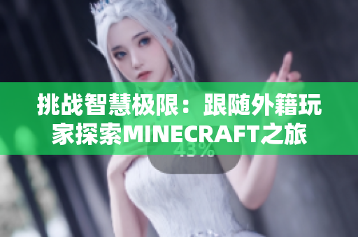 挑戰(zhàn)智慧極限：跟隨外籍玩家探索MINECRAFT之旅