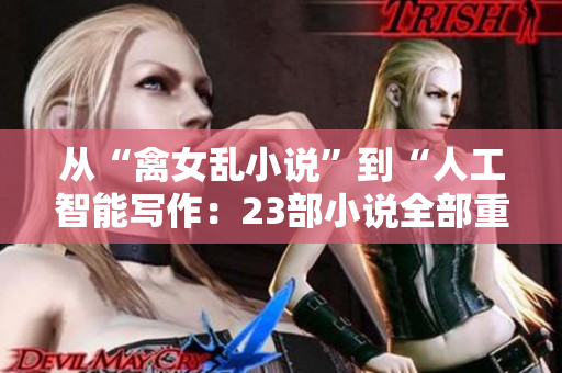 從“禽女亂小說”到“人工智能寫作：23部小說全部重構(gòu)”的變革