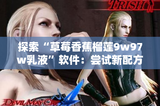 探索“草莓香蕉榴蓮9w97w乳液”軟件：嘗試新配方，讓你的屏幕更甜美