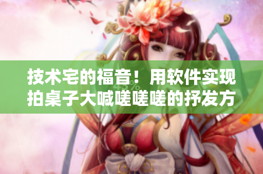 技術(shù)宅的福音！用軟件實現(xiàn)拍桌子大喊嗟嗟嗟的抒發(fā)方式