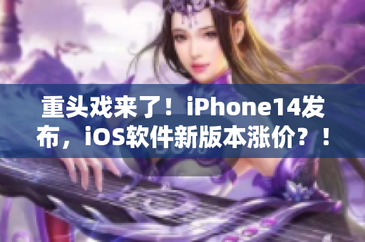 重頭戲來了！iPhone14發(fā)布，iOS軟件新版本漲價(jià)？！