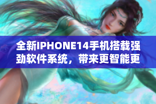 全新IPHONE14手機搭載強勁軟件系統(tǒng)，帶來更智能更便捷的使用體驗！