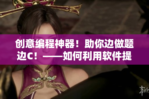 創(chuàng)意編程神器！助你邊做題邊C！——如何利用軟件提高編寫效率